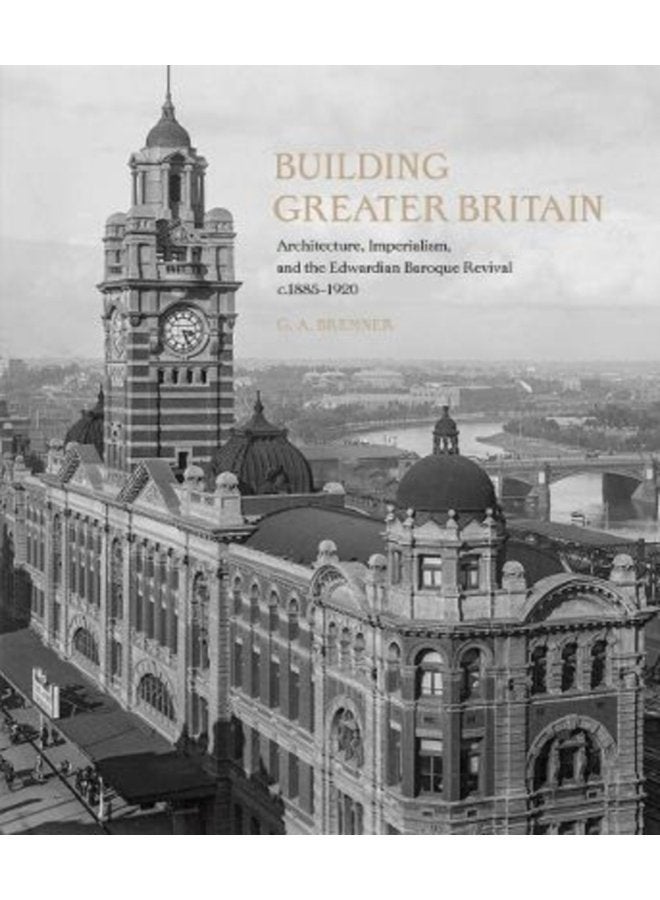 Building Greater Britain Architecture Imperialism and the Edwardian Baroque Revival 1885 1920 - Hardback