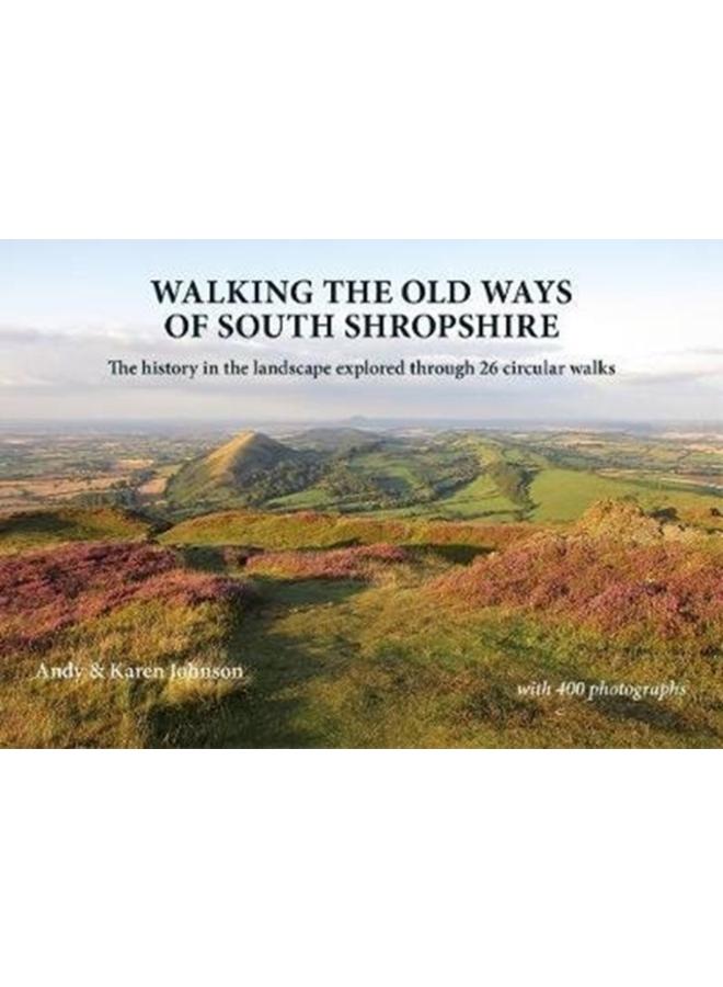 Walking the Old Ways of South Shropshire : The history in the landscape explored through 26 circular walks