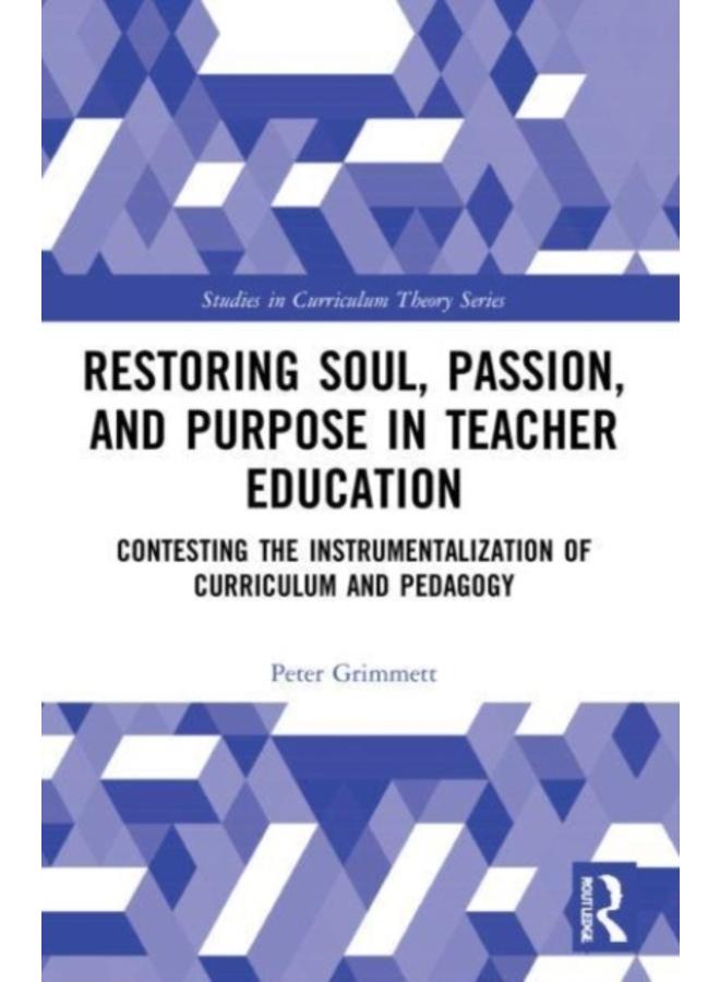 Restoring Soul, Passion, and Purpose in Teacher Education : Contesting the Instrumentalization of Curriculum and Pedagogy 