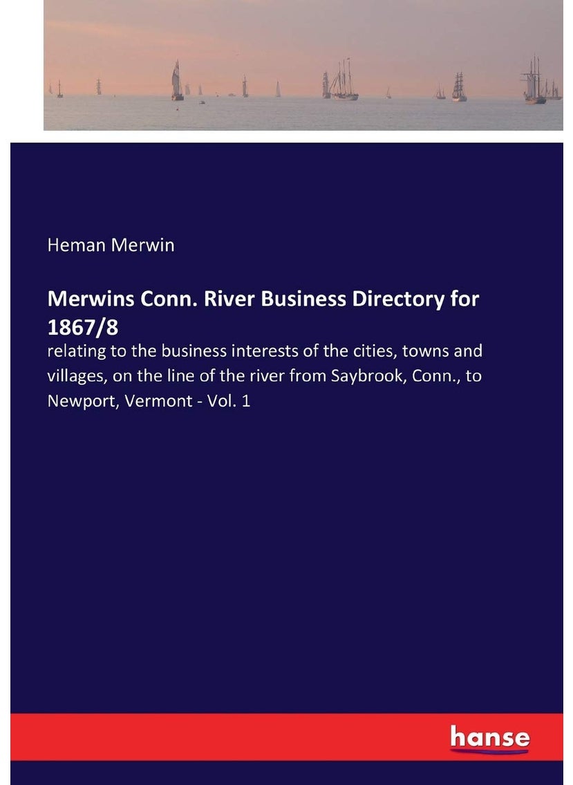 Merwins Conn. River Business Directory for 1867/8: relating to the business interests of the cities, towns and villages, on the line of the river from Saybrook, Conn., to Newport, Vermont - Vol. 1  - Image 1