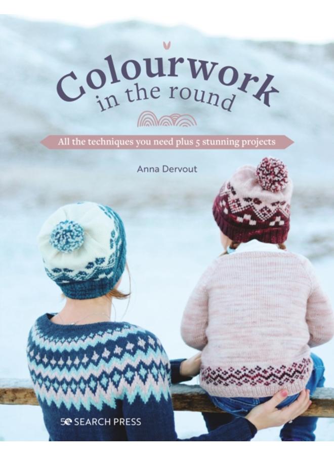Colourwork in the Round : All the Techniques You Need Plus 5 Stunning Projects 