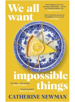 We All Want Impossible Things : For fans of Nora Ephron, a warm, funny and deeply moving story of friendship at its imperfect and radiant best