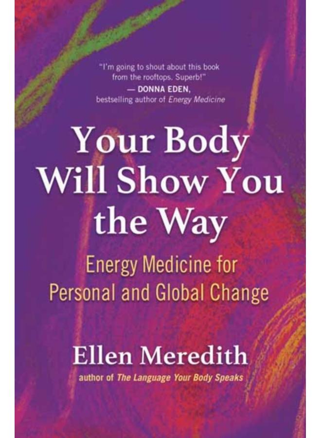 Your Body Will Show You the Way : Energy Medicine for Personal and Global Change 