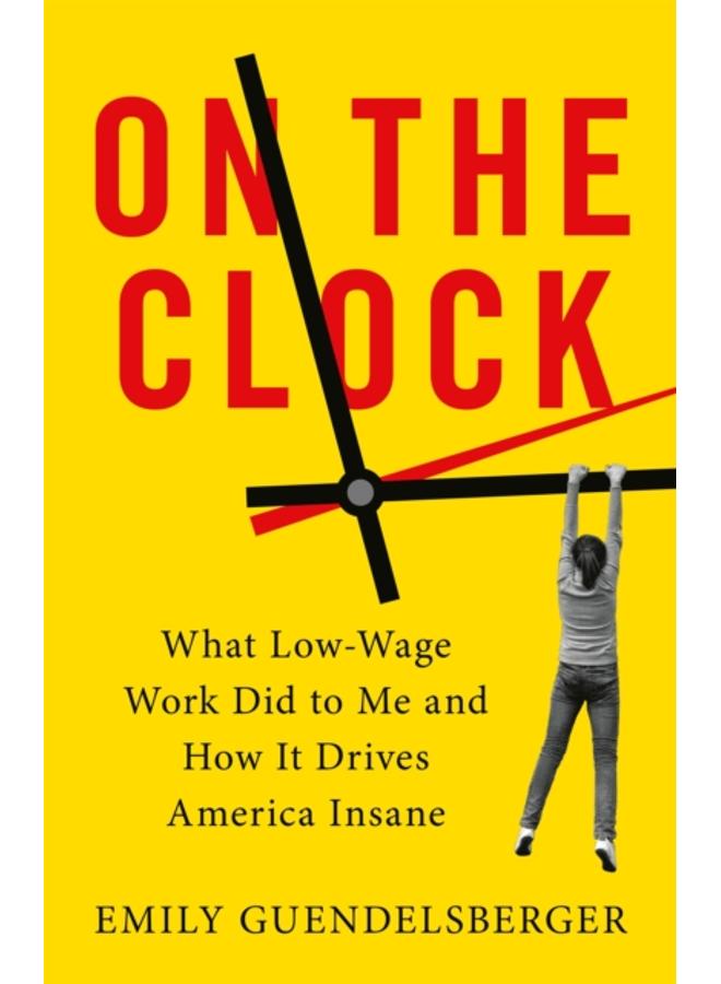 On the Clock : What Low-Wage Work Did to Me and How It Drives America Insane 