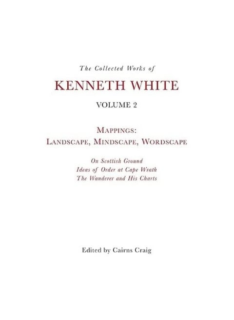 The Collected Works of Kenneth White, Volume 2: Mappings: Landscape, Mindscape, Wordscape