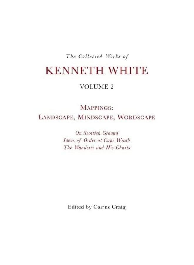 The Collected Works of Kenneth White, Volume 2: Mappings: Landscape, Mindscape, Wordscape