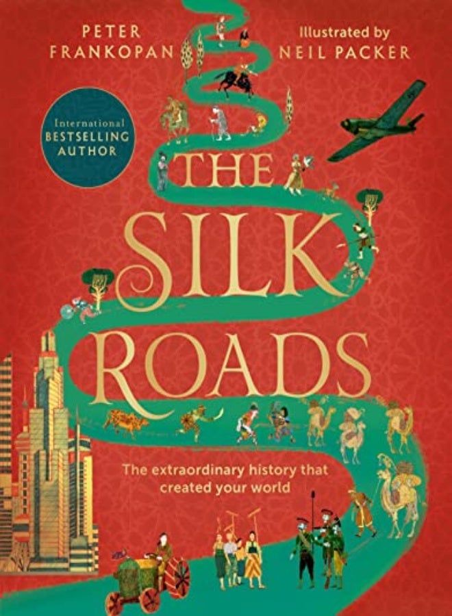 The Silk Roads: The Extraordinary History that created your World - Illustrated Edition