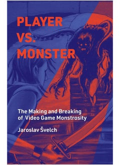 Player vs. Monster: The Making and Breaking of Video Game Monstrosity 