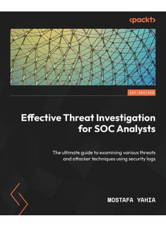 Effective Threat Investigation for SOC Analysts: The ultimate guide to examining various threats and attacker techniques using security logs 