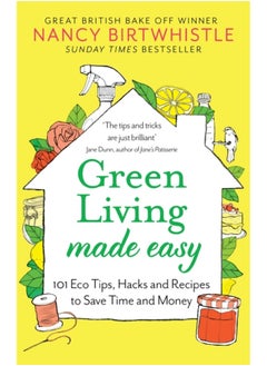 Green Living Made Easy : 101 Eco Tips, Hacks and Recipes to Save Time and Money 