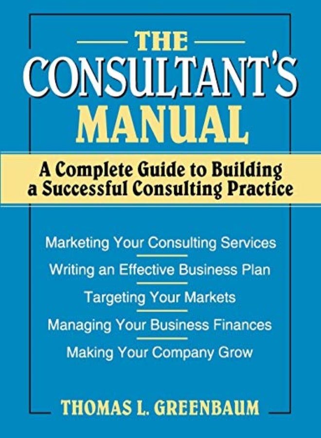 The Consultant's Manual: A Complete Guide to Building a Successful Consulting Practice 