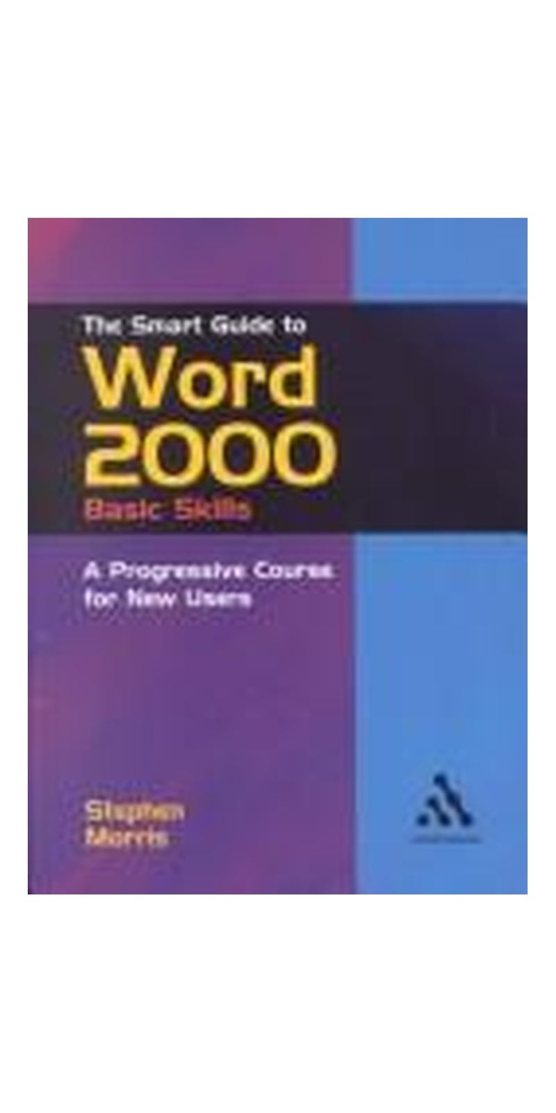 The Smart Guide to Word 2000: Basic Skills: A Progressive Course for New Users (Smart Guides) | Authored by Stephen Morris | Paperback | Published by Continuum International Publishing Group