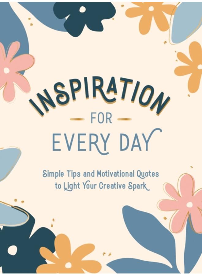 Inspiration for Every Day : Simple Tips and Motivational Quotes to Light Your Creative Spark 