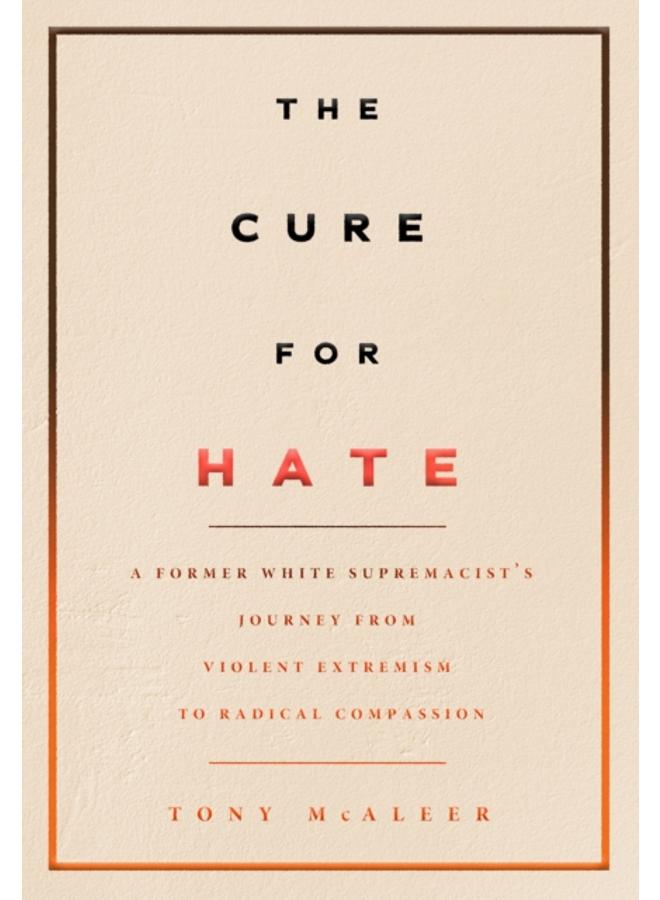 The Cure For Hate : A Former White Supremacist's Journey from Violent Extremism to Radical Compassion 