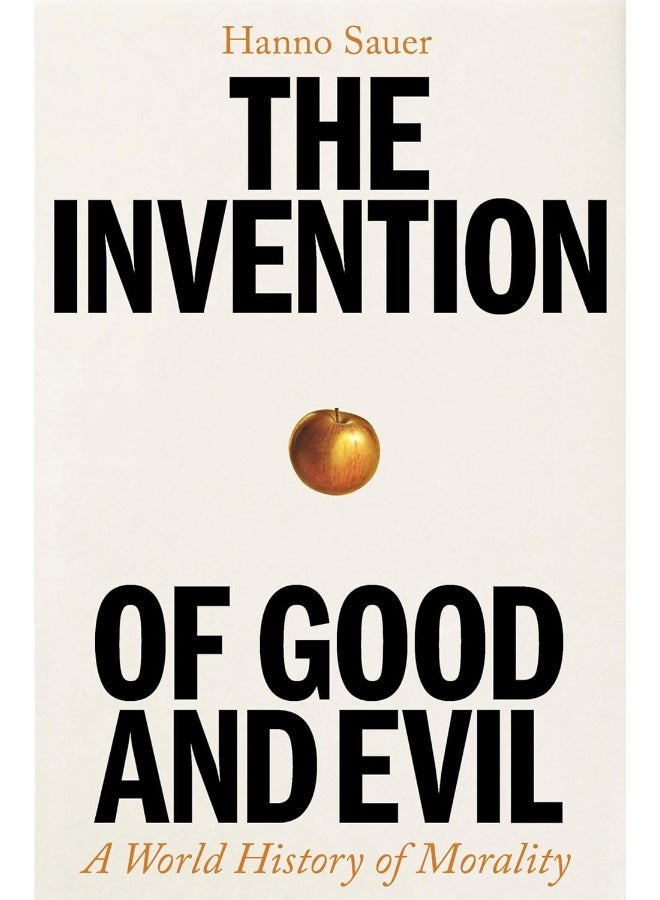 The Invention of Good and Evil: A World History of Morality
