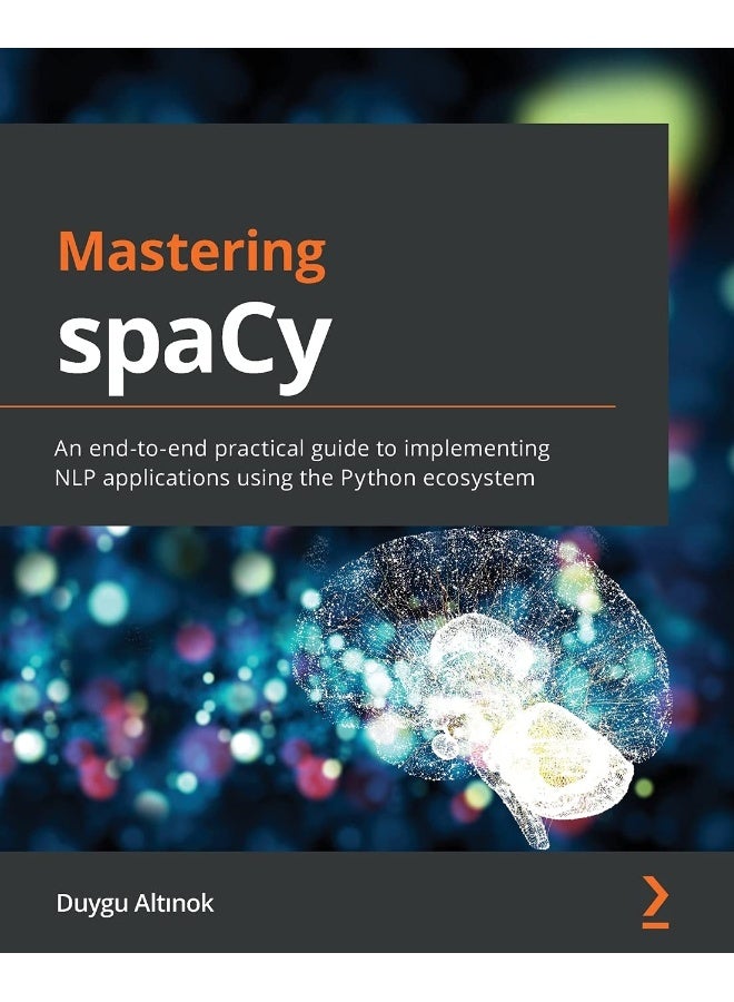 Mastering spaCy: An end-to-end practical guide to implementing NLP applications using the Python ecosystem 
