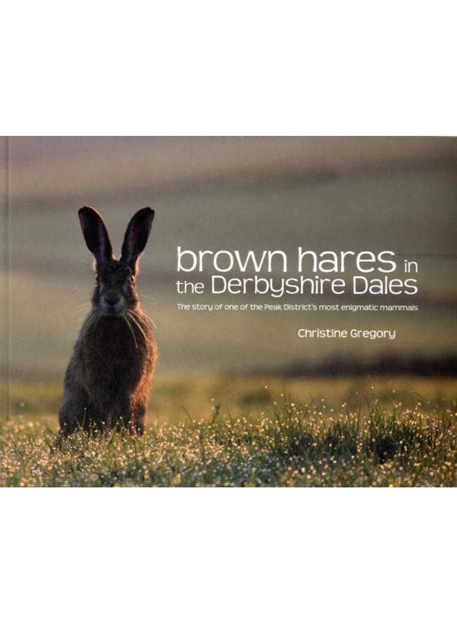Brown Hares in the Derbyshire Dales : The Story of One of the Peak District's Most Enigmatic Mammals 