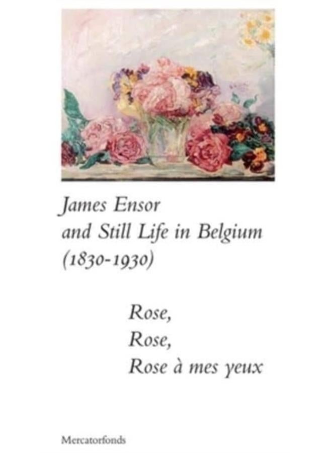 James Ensor and Stillife in Belgium: 1830-1930 : Rose, Rose, Rose a mes yeux 