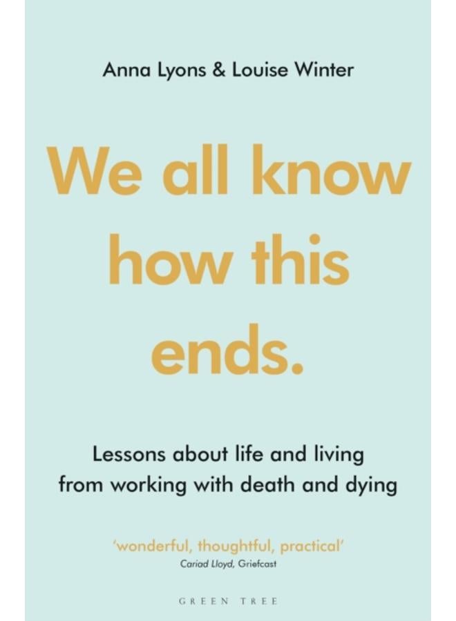 We all know how this ends : Lessons about life and living from working with death and dying 