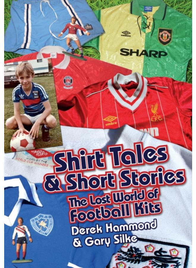 Got, Not Got: Shirt Tales & Short Stories : The Lost World of Classic Football Kits 