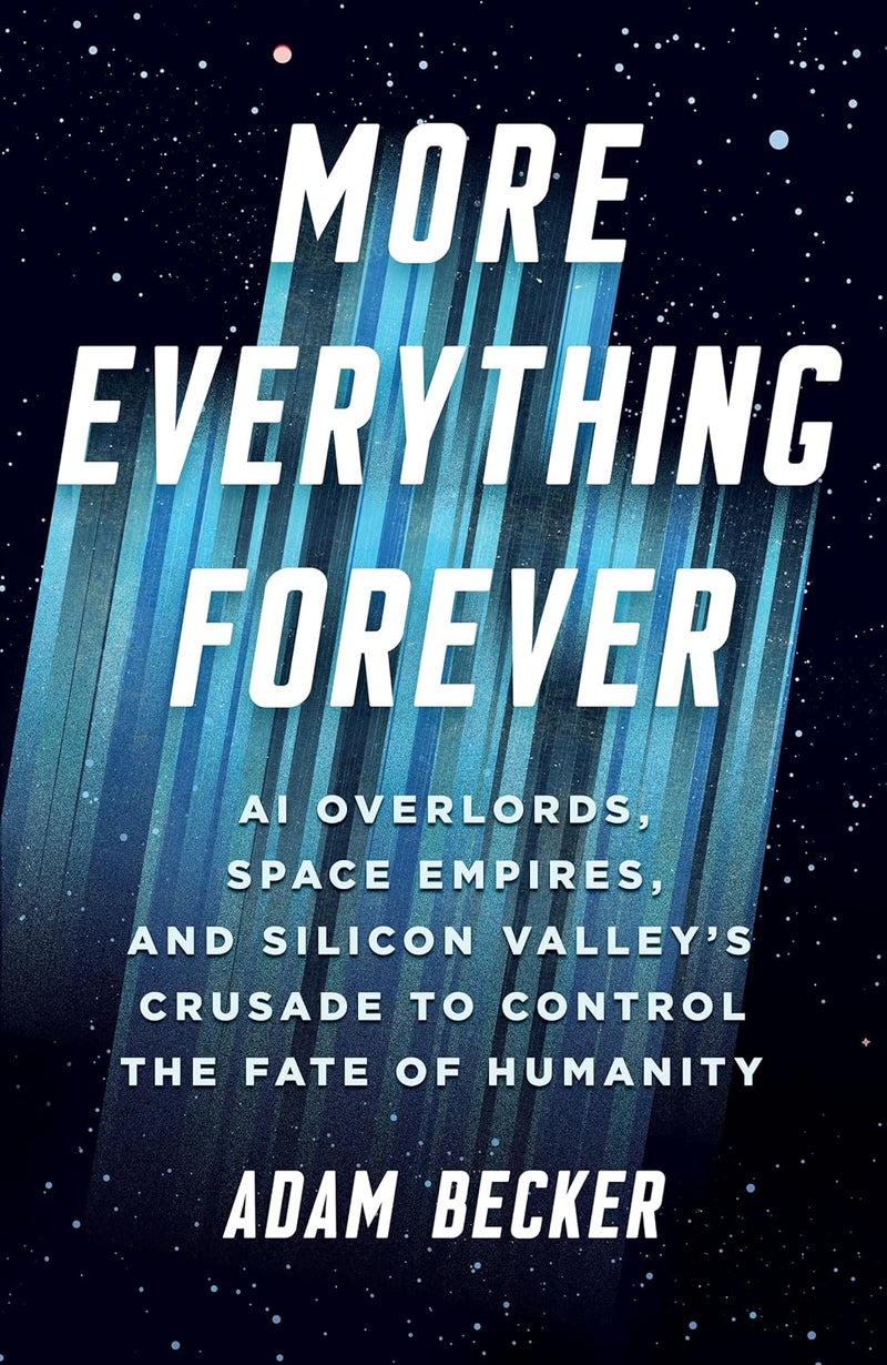 More Everything Forever: AI Overlords, Space Empires, and Silicon Valley's Crusade to Control the Fate of Humanity