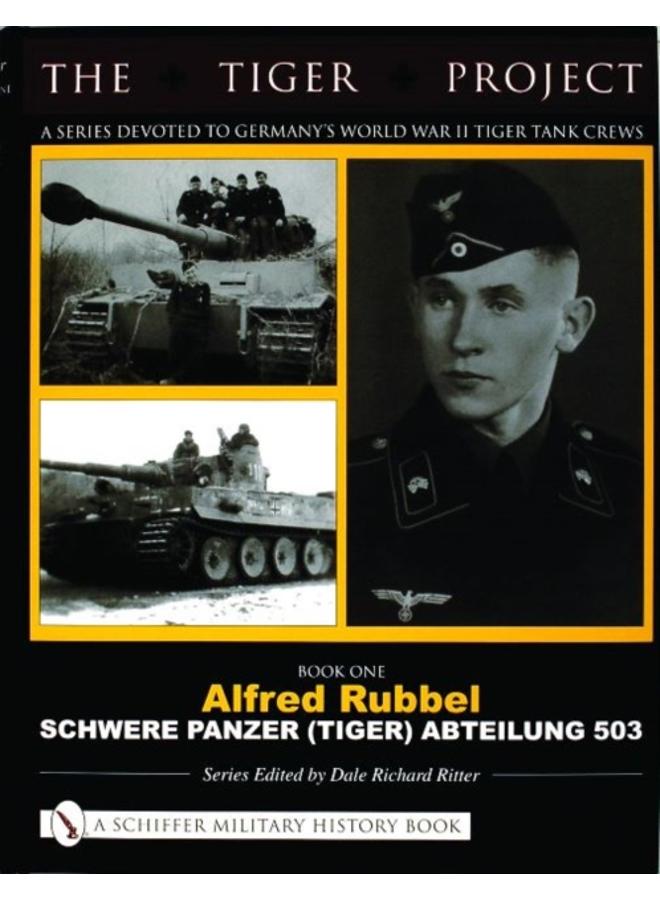 The Tiger Project: A Series Devoted to Germany???s World War II Tiger Tank Crews : Book One - Alfred Rubbel - Schwere Panzer (Tiger) Abteilung 503 