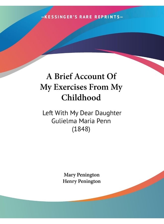 A Brief Account Of My Exercises From My Childhood: Left With My Dear Daughter Gulielma Maria Penn (1848)