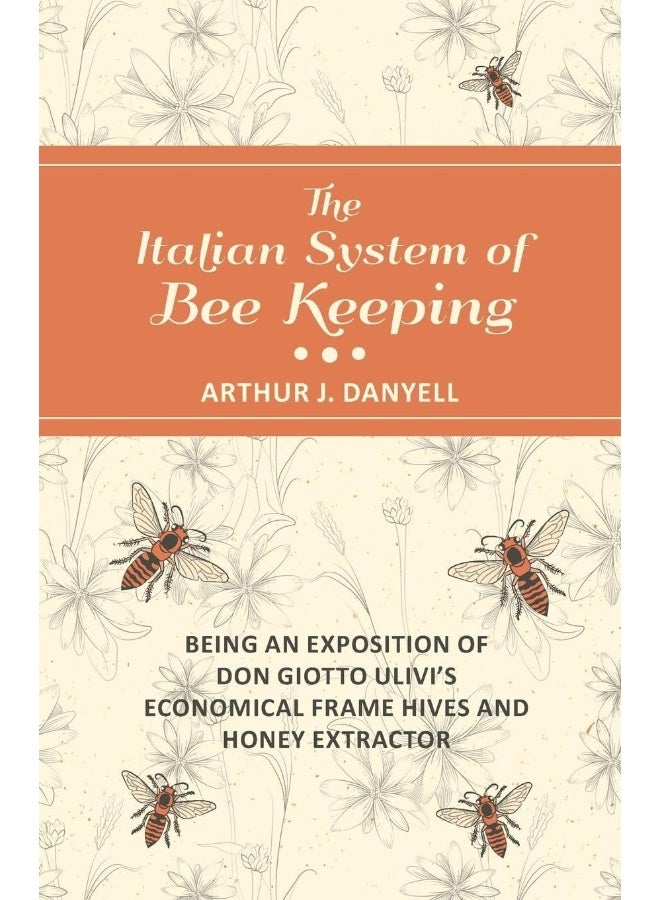 The Italian System of Bee Keeping - Being an Exposition of Don Giotto Ulivi's Economical Frame Hives and Honey Extractor