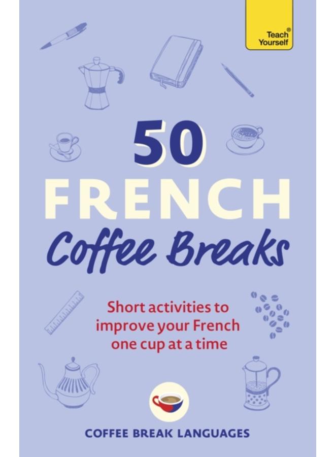50 French Coffee Breaks : Short activities to improve your French one cup at a time