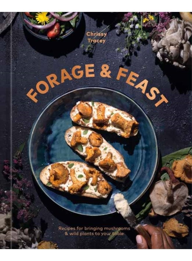 Forage Feast Recipes for Bringing Mushrooms Wild Plants to Your Table A Cookbook - Hardback