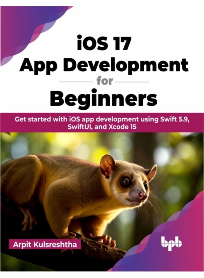 iOS 17 App Development for Beginners : Get started with iOS app development using Swift 5.9, SwiftUI, and Xcode 15 