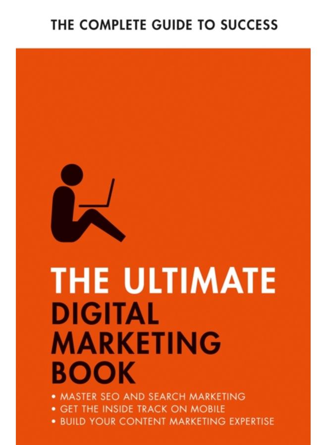 The Ultimate Digital Marketing Book : Succeed at SEO and Search, Master Mobile Marketing, Get to Grips with Content Marketing 