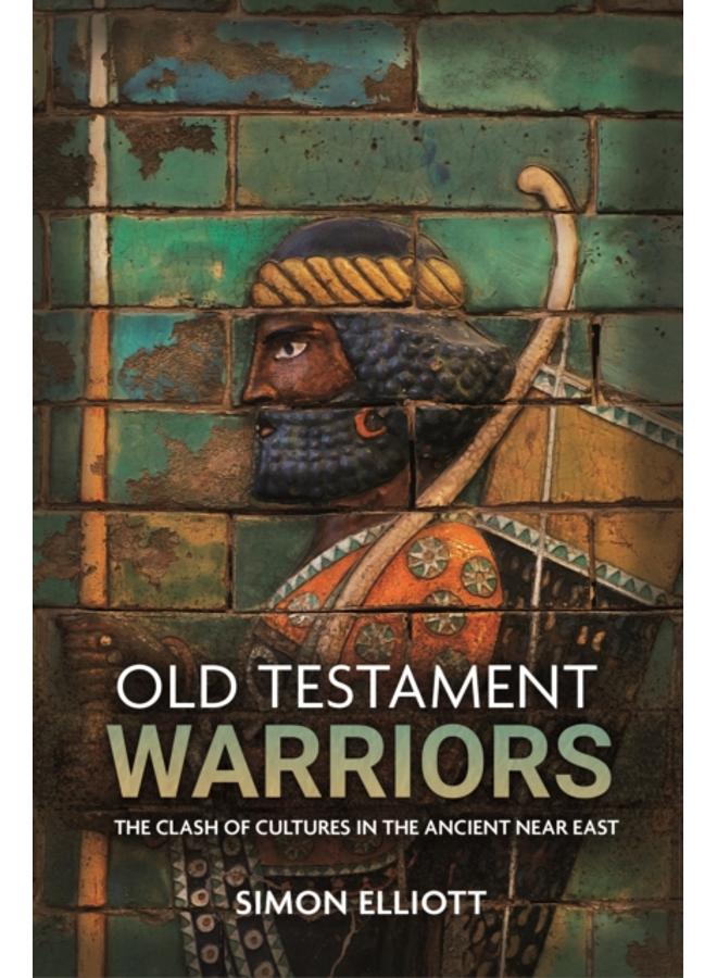 Old Testament Warriors : The Clash of Cultures in the Ancient Near East 