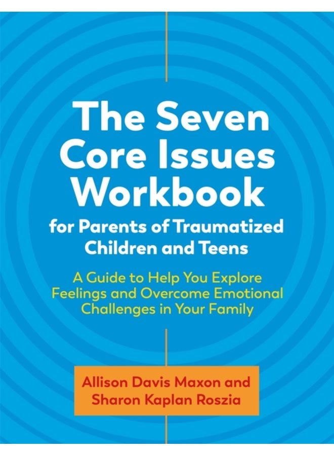 The Seven Core Issues Workbook for Parents of Traumatized Children and Teens A Guide to Help You Explore Feelings and Overcome Emotional Challenges in Your Family - Paperback