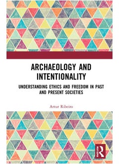 Archaeology and Intentionality: Understanding Ethics and Freedom in Past and Present Societies 