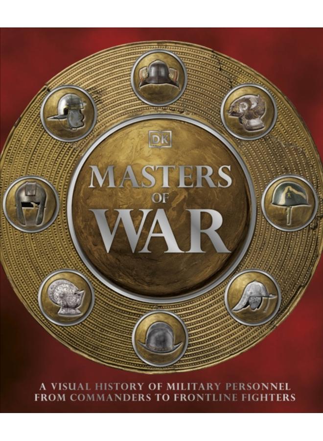 Masters of War : A Visual History of Military Personnel from Commanders to Frontline Fighters 