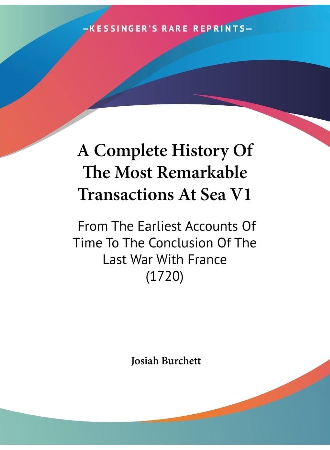 A Complete History Of The Most Remarkable Transactions At Sea V1: From The Earliest Accounts Of Time To The Conclusion Of The Last War With France (1720) 