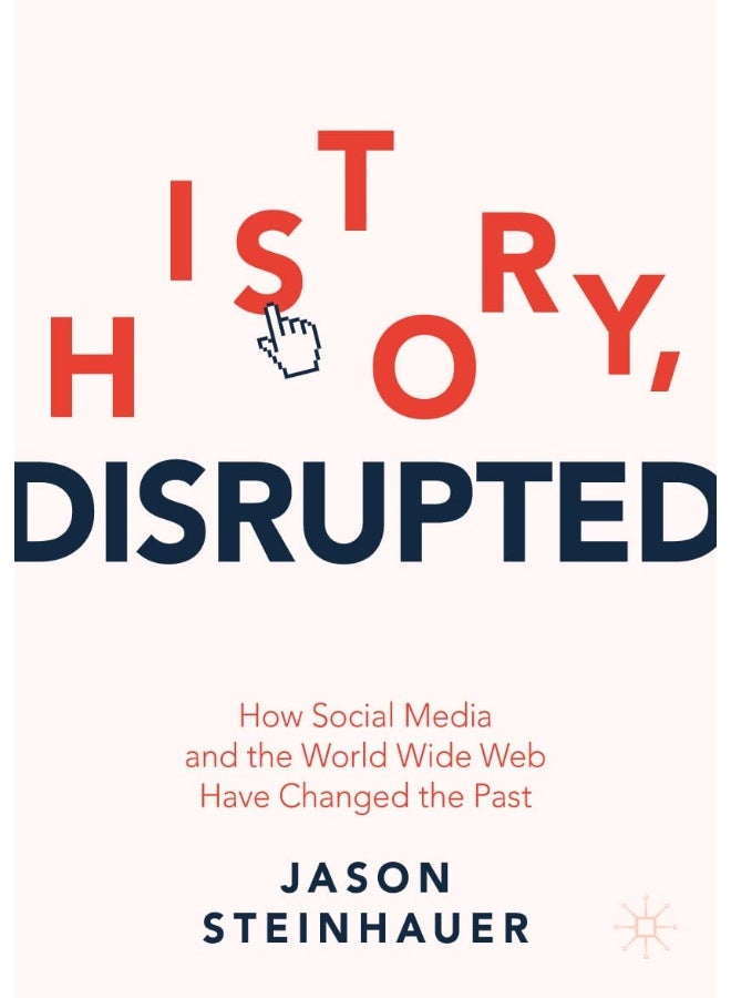 History, Disrupted: How Social Media and the World Wide Web Have Changed the Past
