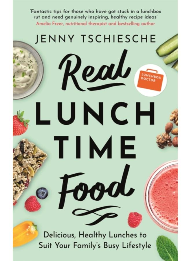 Real Lunchtime Food : Delicious, Healthy Lunches to Suit Your Family's Busy Lifestyle 