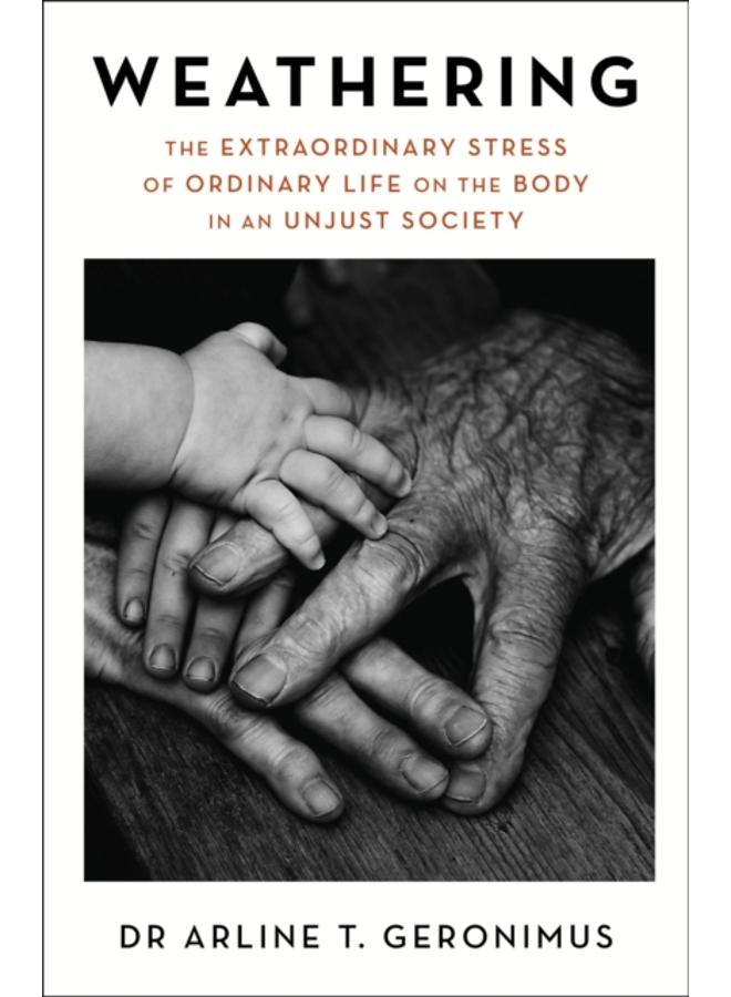 Weathering : The Extraordinary Stress of Ordinary Life on the Body in an Unjust Society 