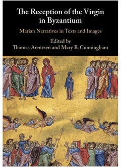 The Reception of the Virgin in Byzantium : Marian Narratives in Texts and Images 