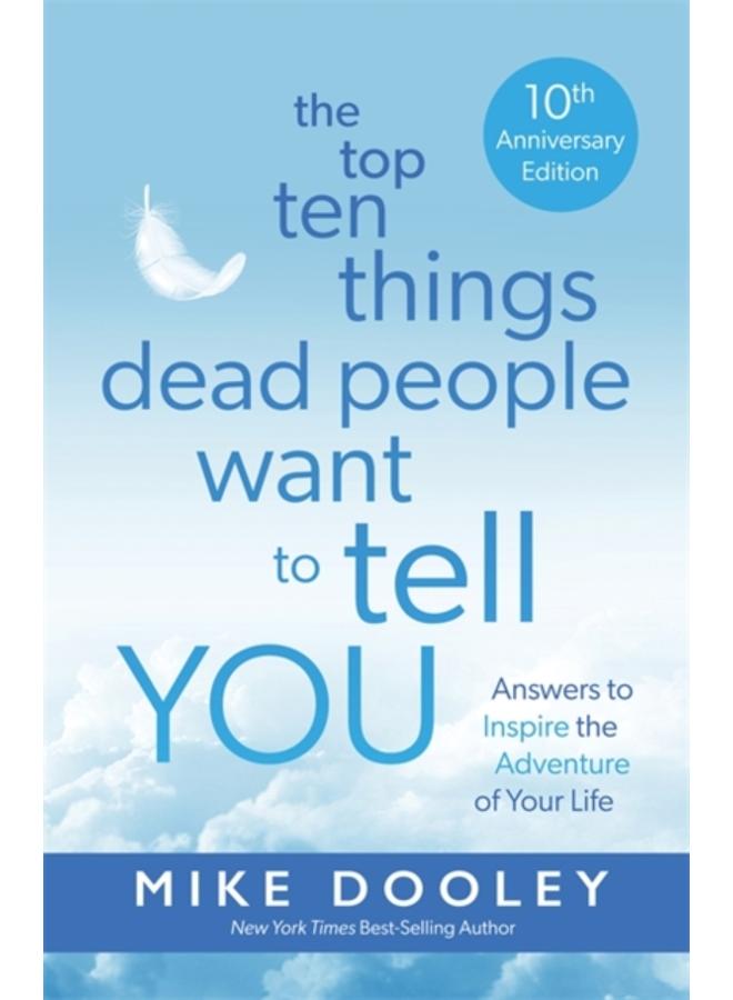 The Top Ten Things Dead People Want to Tell YOU : Answers to Inspire the Adventure of Your Life 