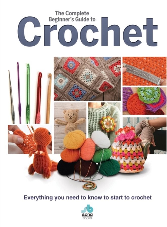 The Complete Beginners Guide to Crochet Everything you need to know to start to crochet - Hardback