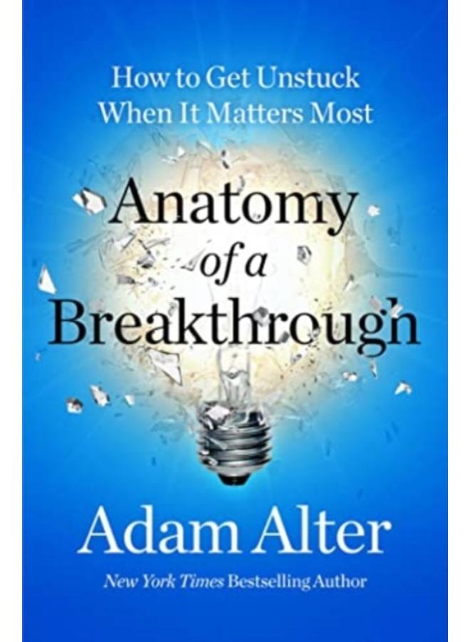 Anatomy of a Breakthrough : How to Get Unstuck When It Matters Most 