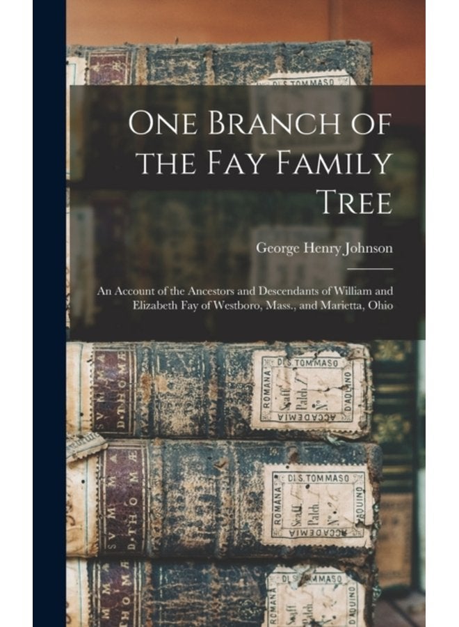 One Branch of the Fay Family Tree an Account of the Ancestors and Descendants of William and Elizabeth Fay of Westboro Mass and Marietta Ohio - Hardback
