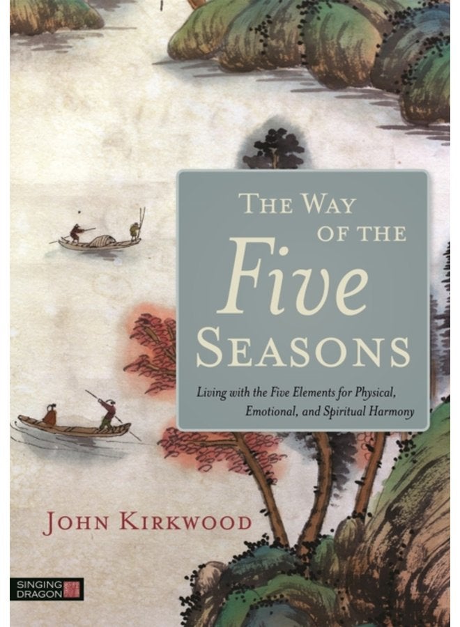 The Way of the Five Seasons Living with the Five Elements for Physical Emotional and Spiritual Harmony - Paperback