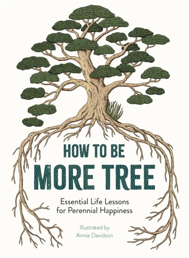 How to Be More Tree Essential Life Lessons for Perennial Happiness - Hardback