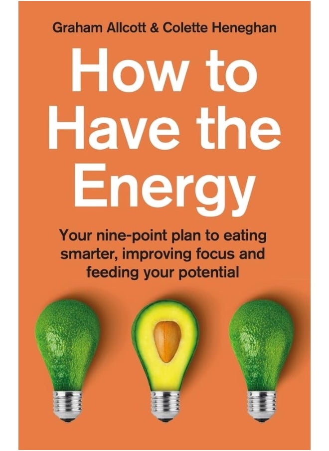 How to Have the Energy: Your nine-point plan to eating smarter, improving focus and feeding your potential 