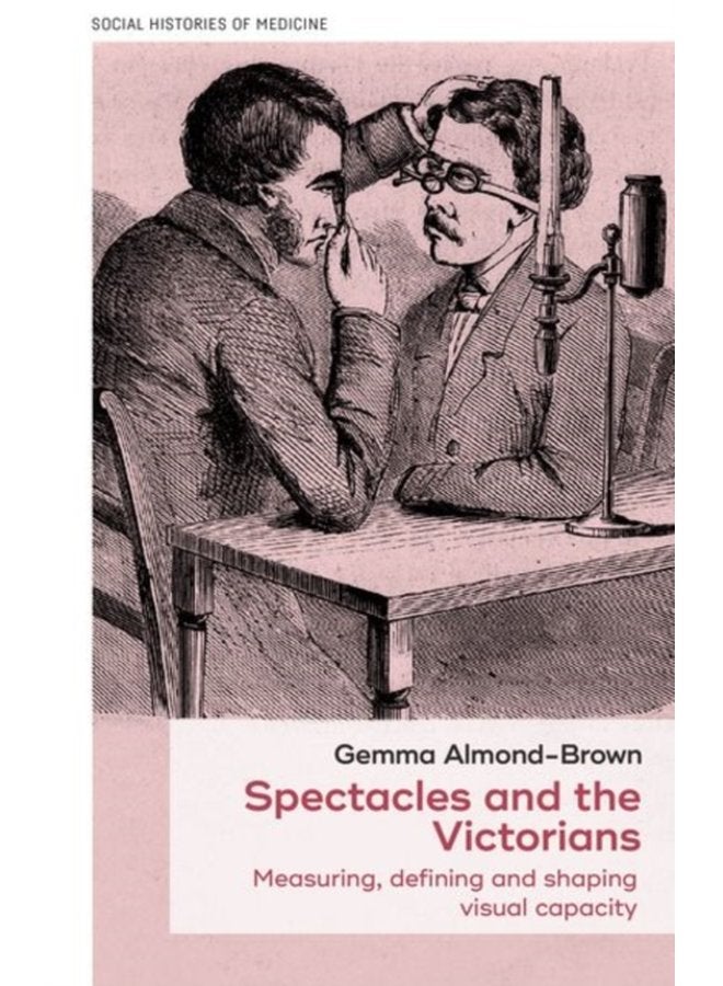Spectacles and the Victorians Measuring Defining and Shaping Visual Capacity - Hardback