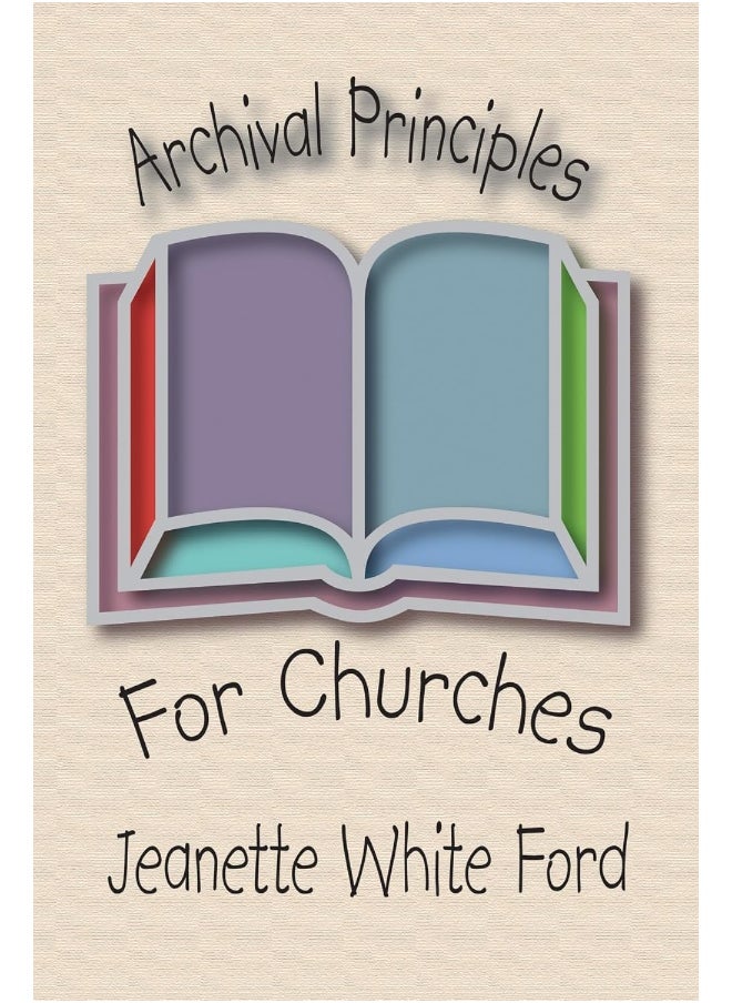 Archival Principles of Churches: An Illustrated Guide for Beginning and Maintaining Congregational Archives 
